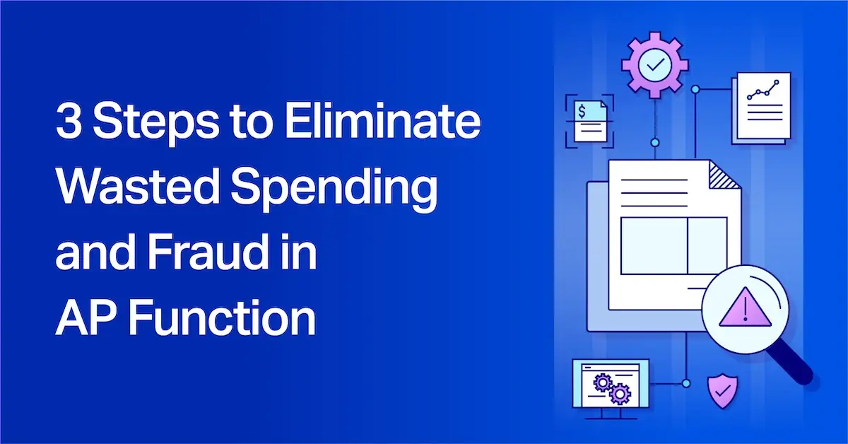 3 Steps to Eliminate Wasted Spending and Fraud in Your AP Function